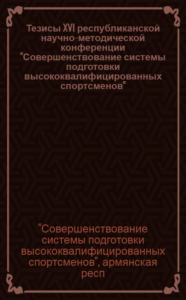 Тезисы XVI республиканской научно-методической конференции "Совершенствование системы подготовки высококвалифицированных спортсменов" (25-26 февраля)