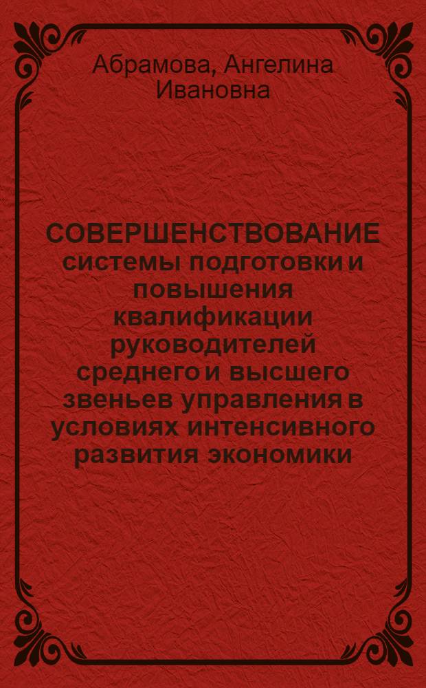 СОВЕРШЕНСТВОВАНИЕ системы подготовки и повышения квалификации руководителей среднего и высшего звеньев управления в условиях интенсивного развития экономики