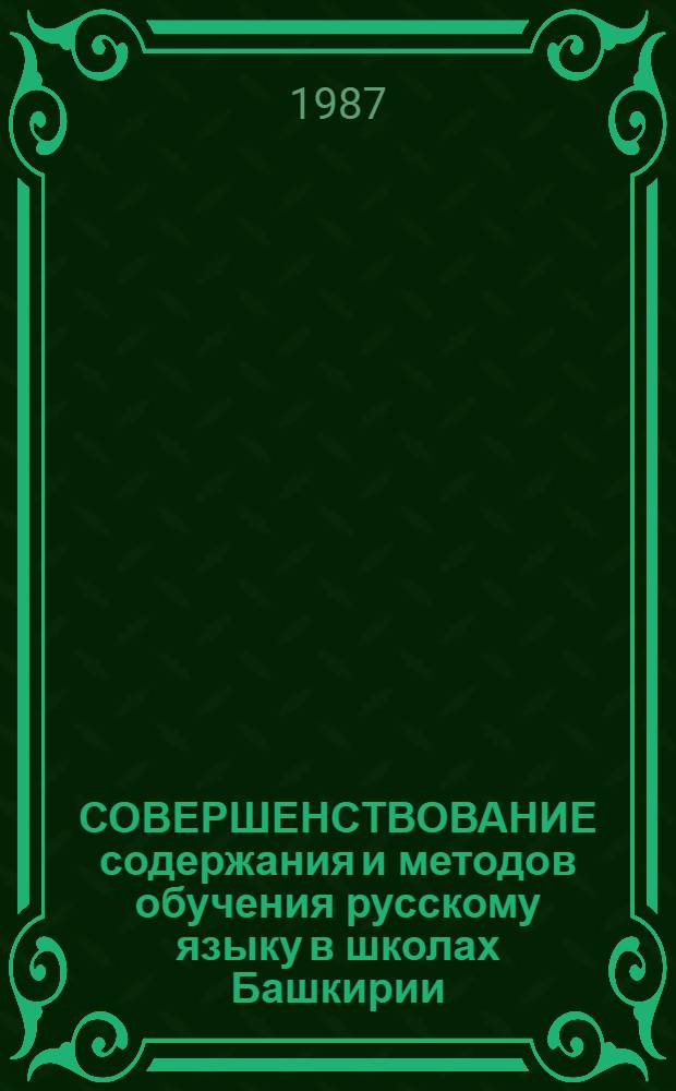 СОВЕРШЕНСТВОВАНИЕ содержания и методов обучения русскому языку в школах Башкирии : Тез. докл. и сообщ. Респ. науч.-практ. конф., (17-18 дек. 1987 г.)