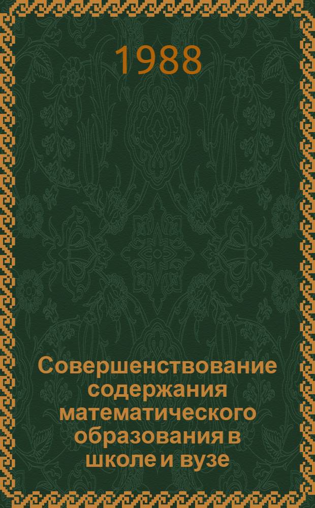 Совершенствование содержания математического образования в школе и вузе : Межвуз. сб. науч. тр