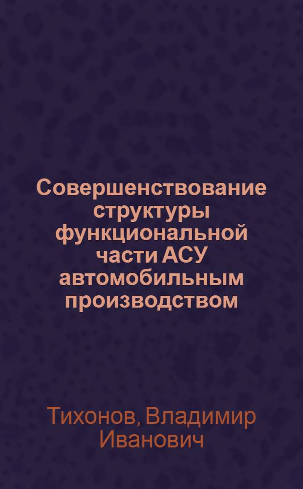 Совершенствование структуры функциональной части АСУ автомобильным производством : Обзор. информ