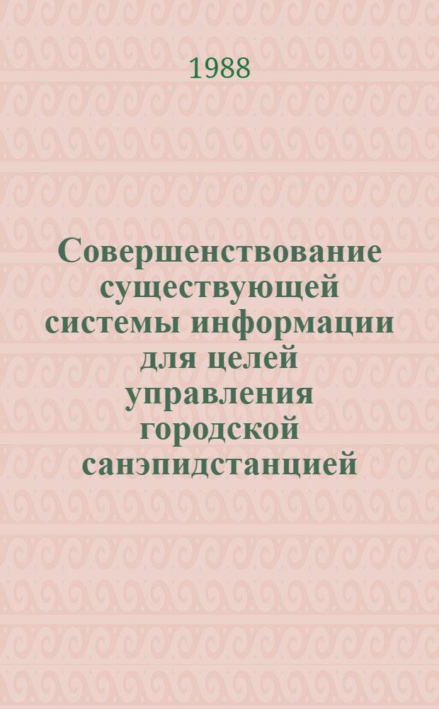 Совершенствование существующей системы информации для целей управления городской санэпидстанцией, работающей в условиях централизации управления : (Метод. рекомендации)