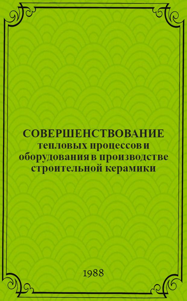 СОВЕРШЕНСТВОВАНИЕ тепловых процессов и оборудования в производстве строительной керамики : Сб. ст.