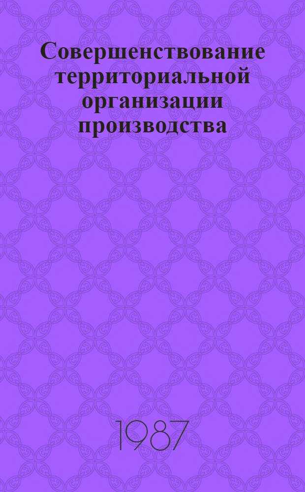 Совершенствование территориальной организации производства : (Темат. сб. науч. тр.)