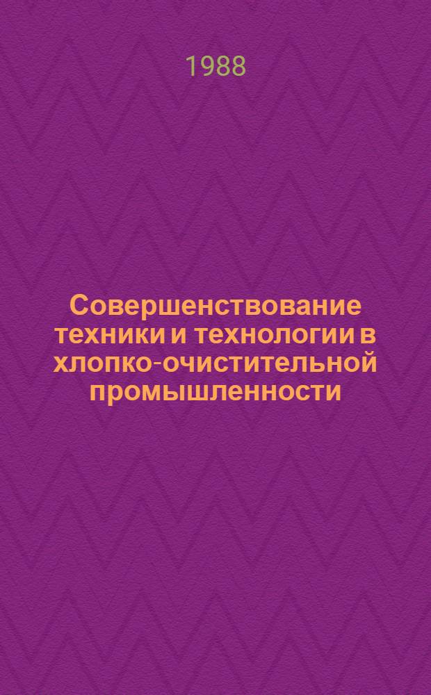 Совершенствование техники и технологии в хлопко-очистительной промышленности : Сб. науч. тр