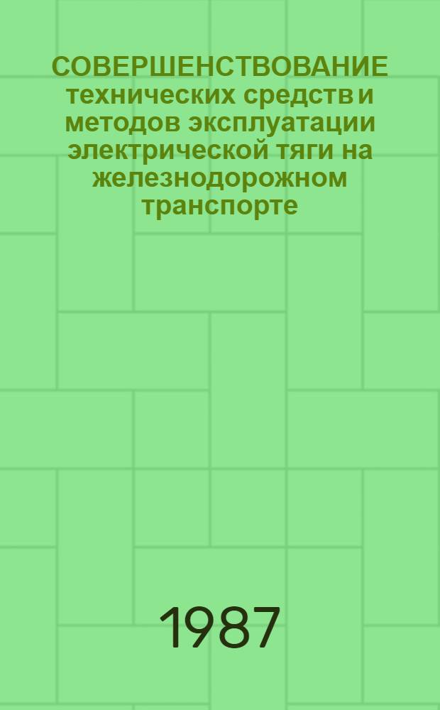 СОВЕРШЕНСТВОВАНИЕ технических средств и методов эксплуатации электрической тяги на железнодорожном транспорте : Сб. ст.