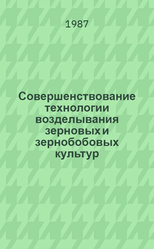 Совершенствование технологии возделывания зерновых и зернобобовых культур : (Сб. науч. тр.)