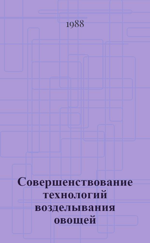 Совершенствование технологий возделывания овощей : Сб. ст.