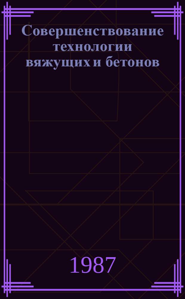 Совершенствование технологии вяжущих и бетонов : Межвуз. сб. науч. тр