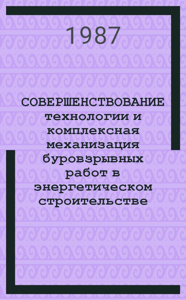 СОВЕРШЕНСТВОВАНИЕ технологии и комплексная механизация буровзрывных работ в энергетическом строительстве : Сб. ст.