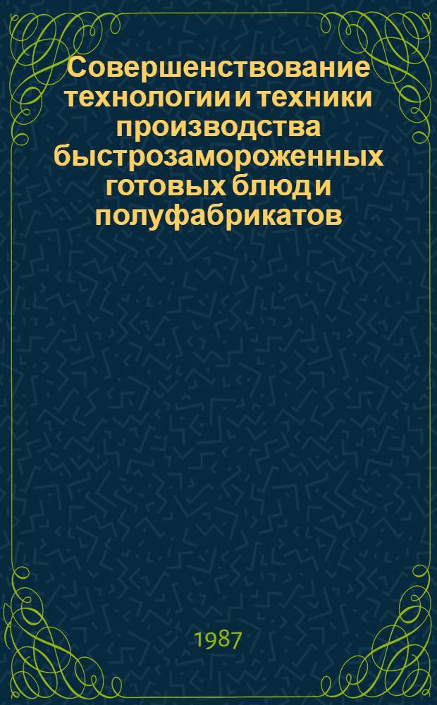 Совершенствование технологии и техники производства быстрозамороженных готовых блюд и полуфабрикатов : Сб. науч. тр
