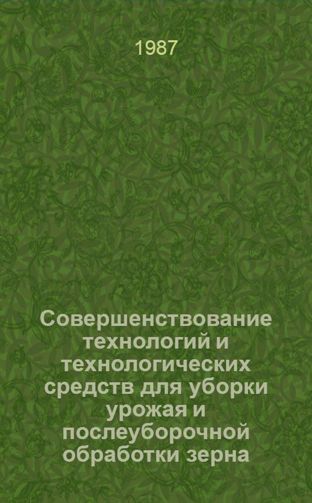 Совершенствование технологий и технологических средств для уборки урожая и послеуборочной обработки зерна : Науч. тр