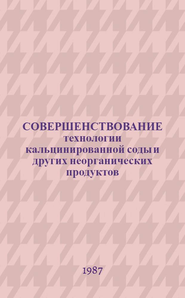 СОВЕРШЕНСТВОВАНИЕ технологии кальцинированной соды и других неорганических продуктов : Сб. ст