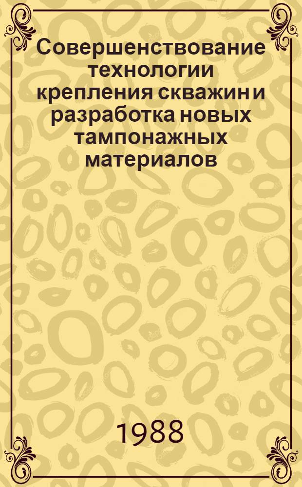 Совершенствование технологии крепления скважин и разработка новых тампонажных материалов : Сб. науч. тр