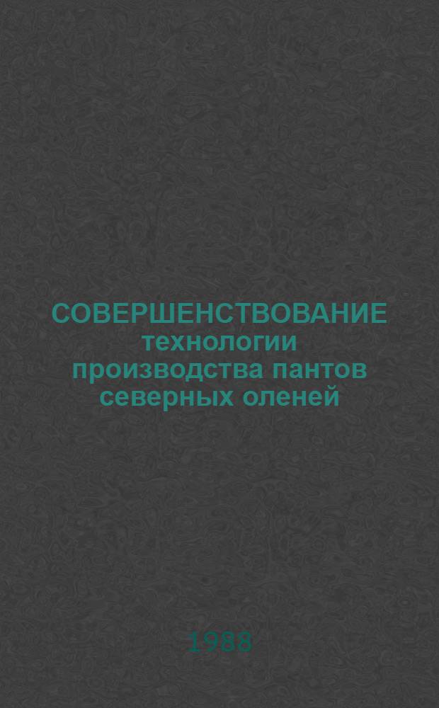 СОВЕРШЕНСТВОВАНИЕ технологии производства пантов северных оленей : Сб. ст.