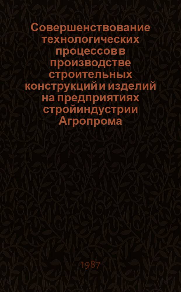 Совершенствование технологических процессов в производстве строительных конструкций и изделий на предприятиях стройиндустрии Агропрома : Сб. науч. тр
