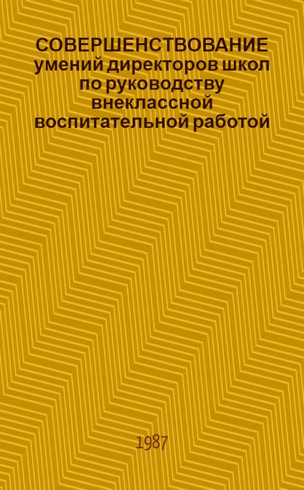 СОВЕРШЕНСТВОВАНИЕ умений директоров школ по руководству внеклассной воспитательной работой : Метод. рекомендации для работников системы повышения квалификации