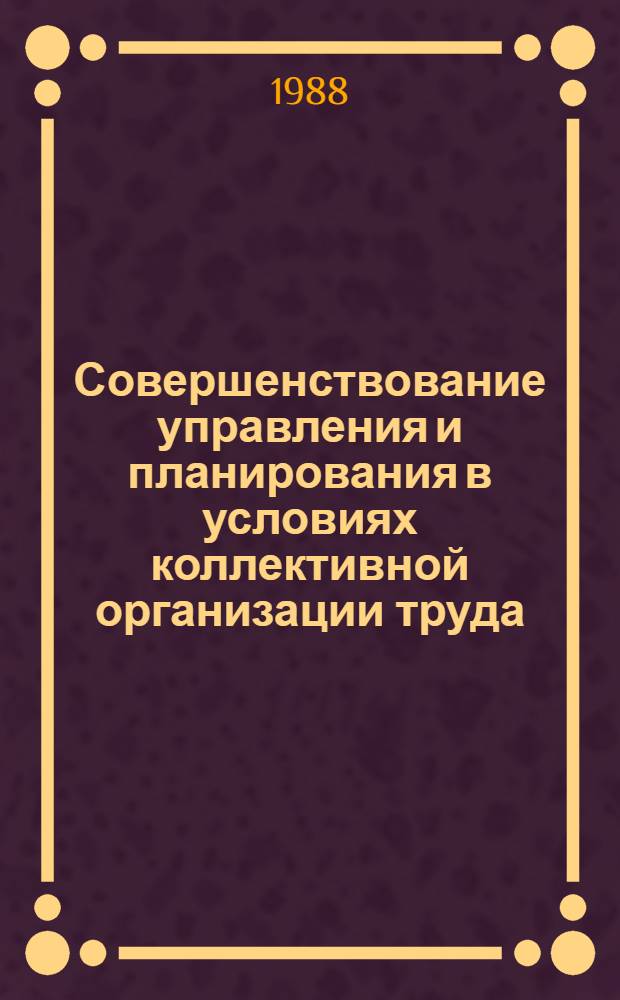 Совершенствование управления и планирования в условиях коллективной организации труда : Межвуз. науч. сб
