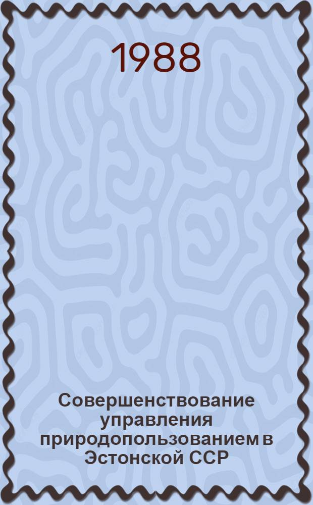 Совершенствование управления природопользованием в Эстонской ССР : Науч. рекомендации и метод. материалы