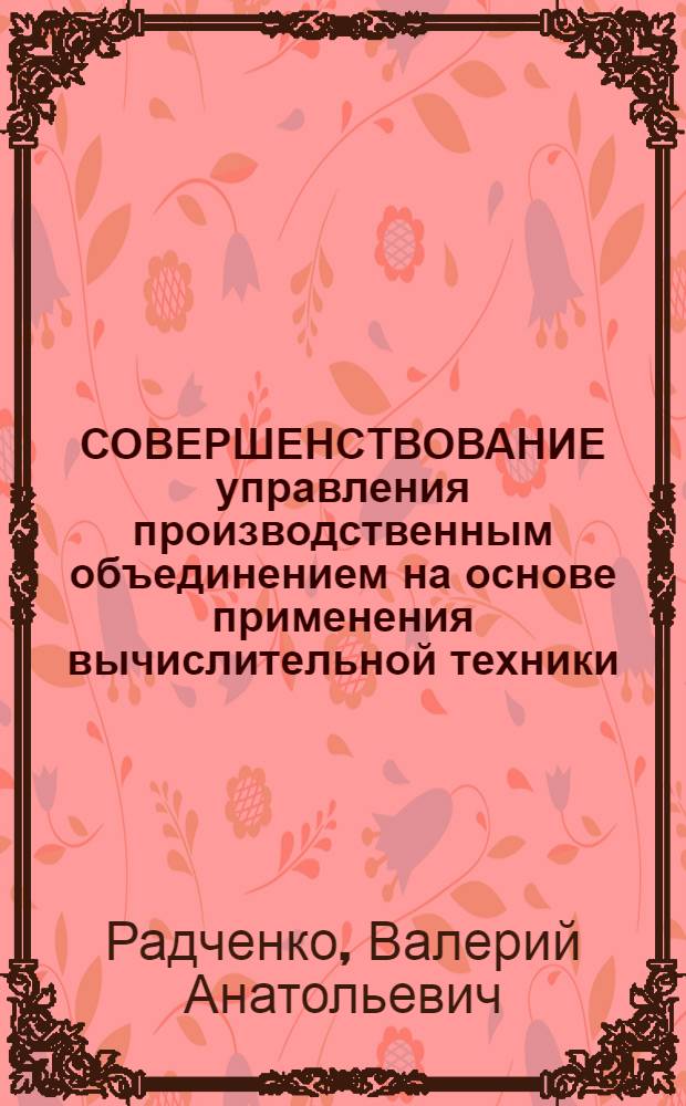СОВЕРШЕНСТВОВАНИЕ управления производственным объединением на основе применения вычислительной техники