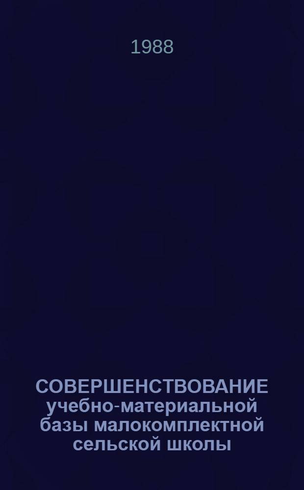 СОВЕРШЕНСТВОВАНИЕ учебно-материальной базы малокомплектной сельской школы : Метод. рекомендации : Сборник