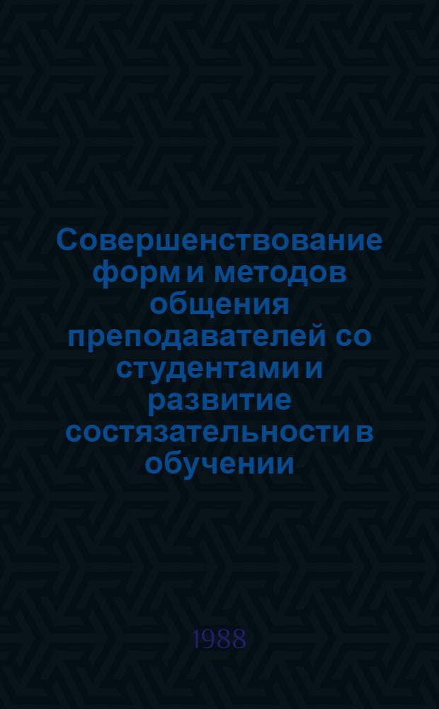 Совершенствование форм и методов общения преподавателей со студентами и развитие состязательности в обучении : Тез. респ. науч.-метод. совещ., 10-12 сент. 1988 г