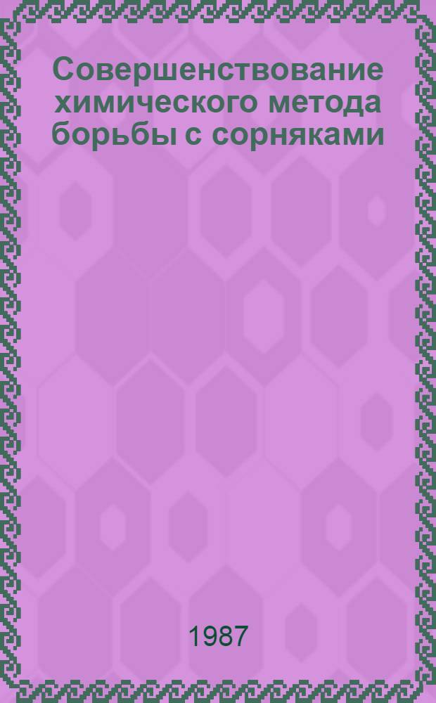 Совершенствование химического метода борьбы с сорняками : Сб. науч. тр