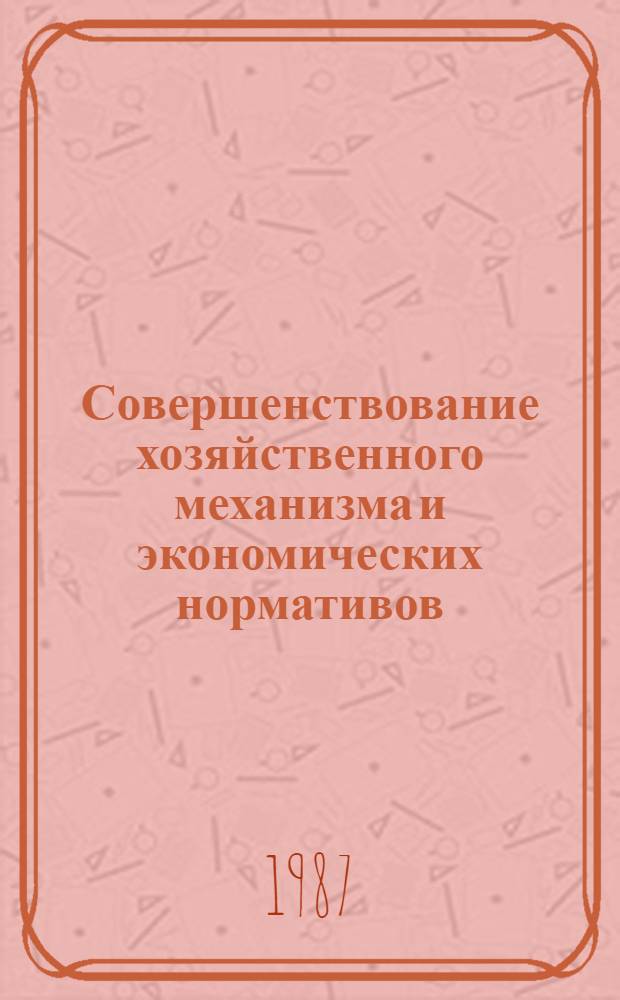 Совершенствование хозяйственного механизма и экономических нормативов : Сб. ст