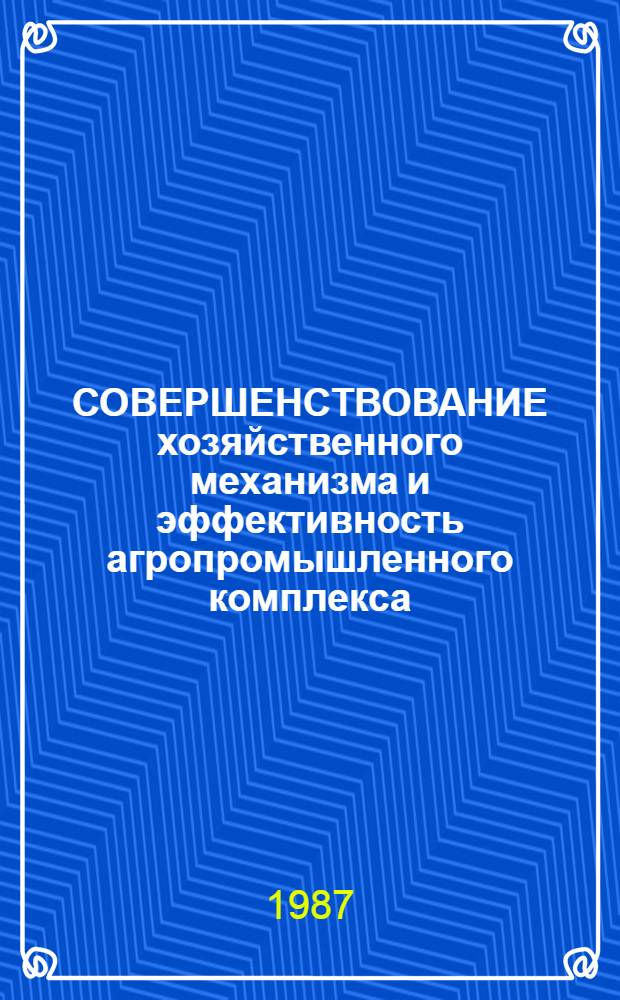 СОВЕРШЕНСТВОВАНИЕ хозяйственного механизма и эффективность агропромышленного комплекса