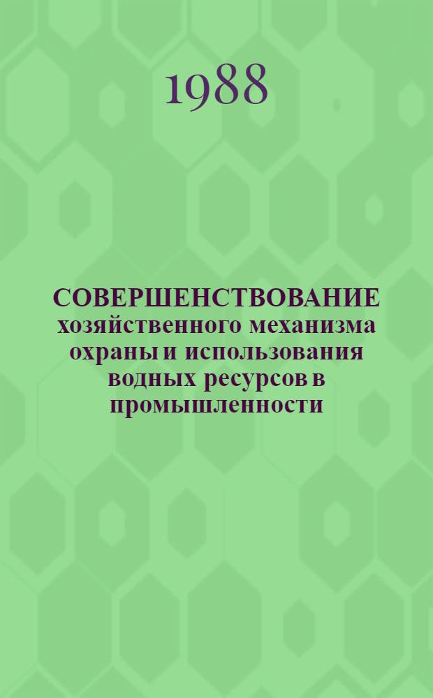 СОВЕРШЕНСТВОВАНИЕ хозяйственного механизма охраны и использования водных ресурсов в промышленности : Тез. докл