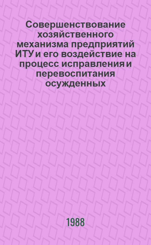 Совершенствование хозяйственного механизма предприятий ИТУ и его воздействие на процесс исправления и перевоспитания осужденных : Сб. науч. тр