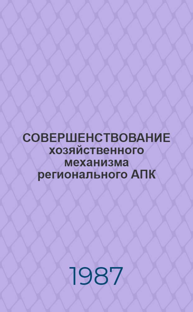 СОВЕРШЕНСТВОВАНИЕ хозяйственного механизма регионального АПК : Межвуз. сб. науч. тр