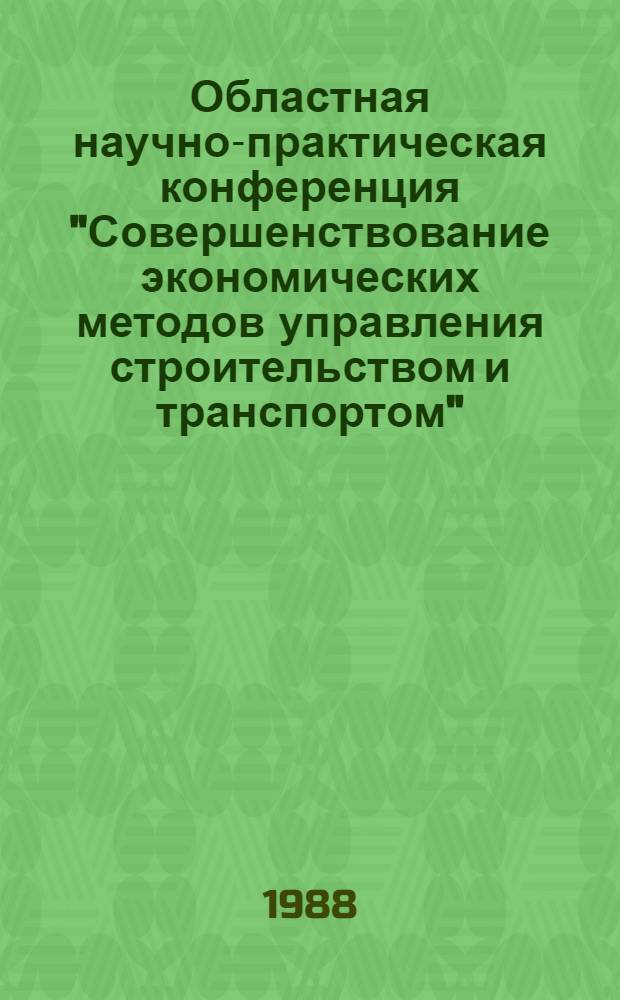 Областная научно-практическая конференция "Совершенствование экономических методов управления строительством и транспортом" : Тез. докл