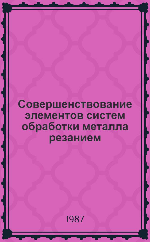 Совершенствование элементов систем обработки металла резанием : Сб. науч. тр