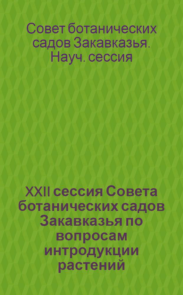 XXII сессия Совета ботанических садов Закавказья по вопросам интродукции растений (июнь 1986 г.) : Тез. докл
