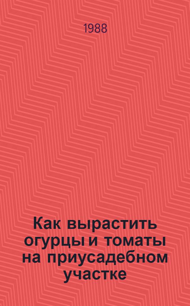 Как вырастить огурцы и томаты на приусадебном участке