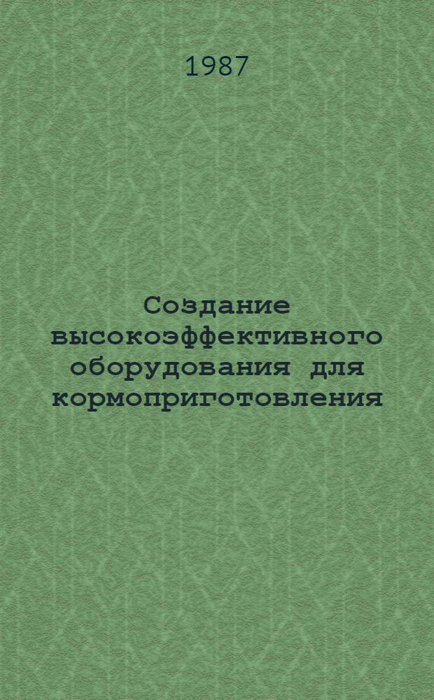 Создание высокоэффективного оборудования для кормоприготовления : (Тез. докл. респ. науч.-техн. конф.)