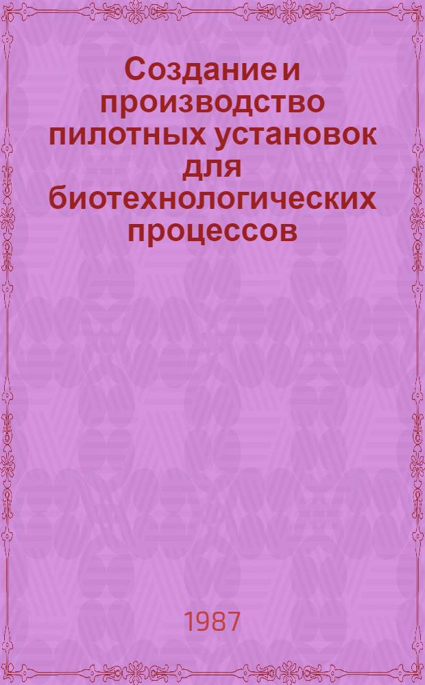 Создание и производство пилотных установок для биотехнологических процессов : Тез. докл. всесоюз. совещ. 28-29 сент. 1987 г., Пущино