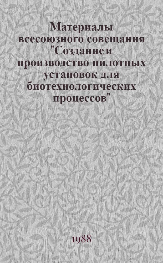 Материалы всесоюзного совещания "Создание и производство пилотных установок для биотехнологических процессов" (28-29 сент. 1987 г., Пущино)