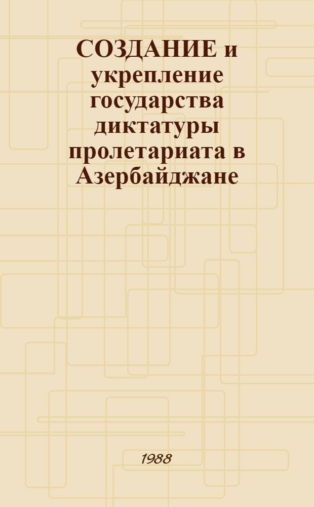 СОЗДАНИЕ и укрепление государства диктатуры пролетариата в Азербайджане : Темат. сб. науч. тр
