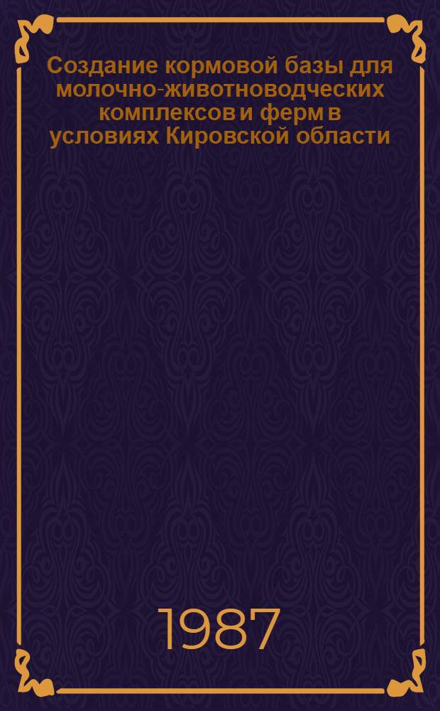 Создание кормовой базы для молочно-животноводческих комплексов и ферм в условиях Кировской области : (Рекомендации)