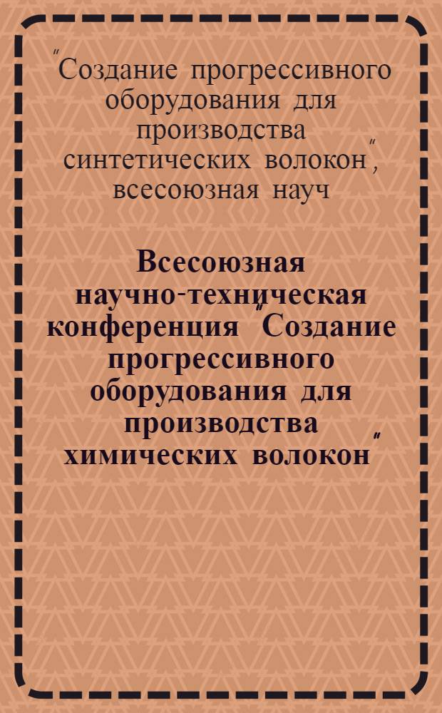 Всесоюзная научно-техническая конференция "Создание прогрессивного оборудования для производства химических волокон", г. Чернигов, 13-15 окт. 1987 г. : Тез. докл