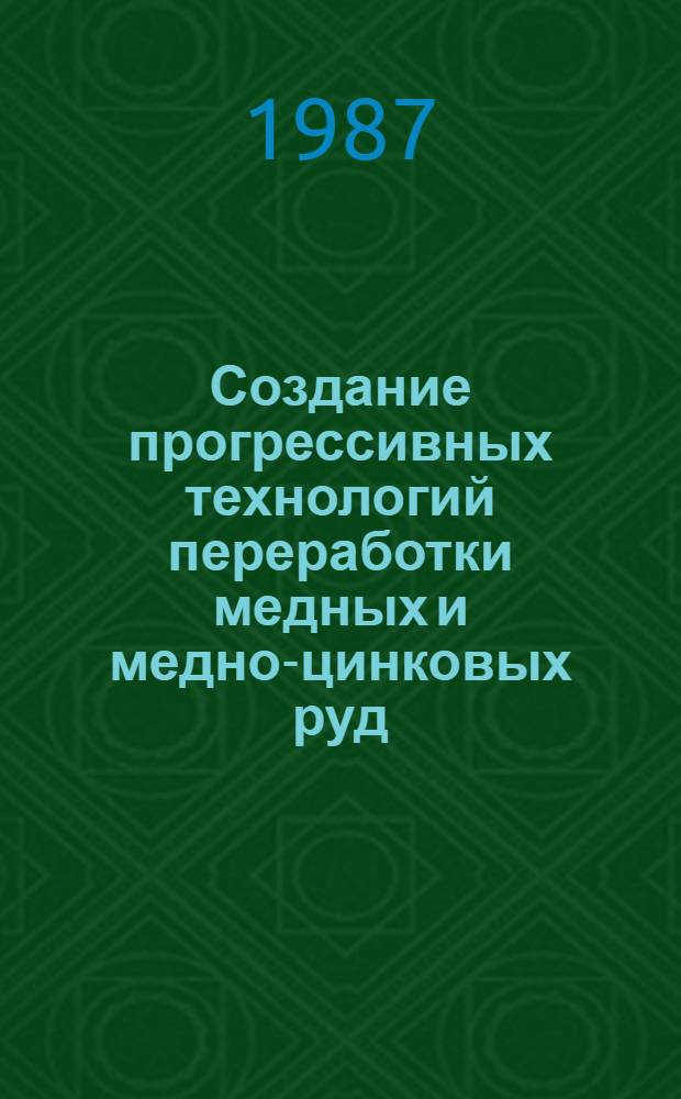 Создание прогрессивных технологий переработки медных и медно-цинковых руд : Сб. науч. тр