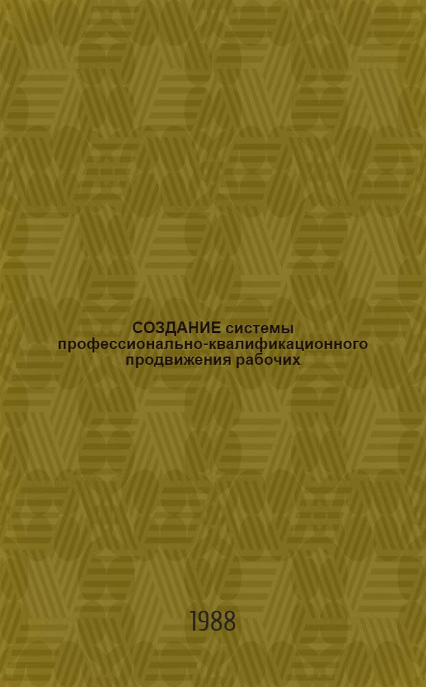 СОЗДАНИЕ системы профессионально-квалификационного продвижения рабочих : Отрасл. рекомендации : Ю11 87432-3Е73 : Этап 320