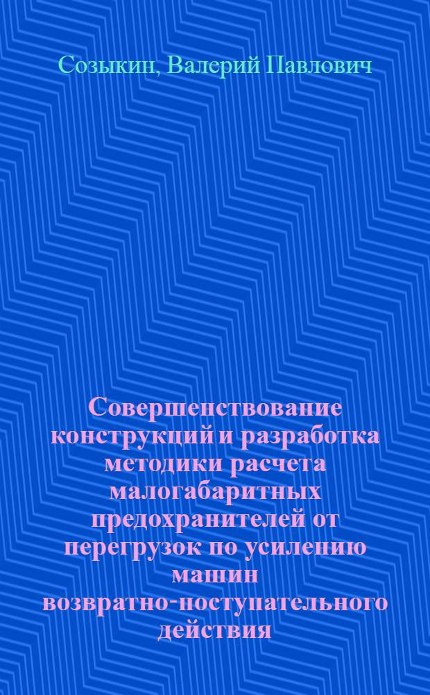 Совершенствование конструкций и разработка методики расчета малогабаритных предохранителей от перегрузок по усилению машин возвратно-поступательного действия : Автореф. дис. на соиск. учен. степ. канд. техн. наук : (05.02.02; 05.03.05)