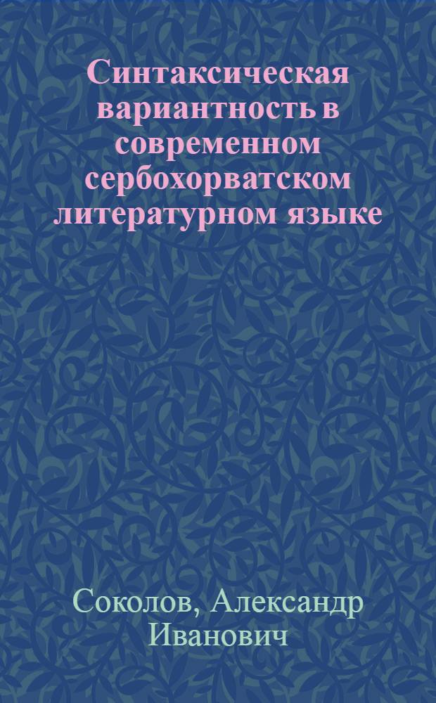 Синтаксическая вариантность в современном сербохорватском литературном языке : (На материале глагол.-именных словосочетаний с объект. и объект.-обстоятельств. значением) : Автореф. дис. на соиск. учен. степ. канд. филол. наук : (10.02.03)