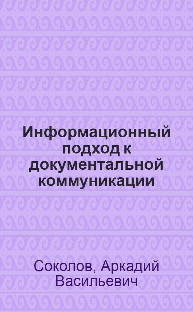 Информационный подход к документальной коммуникации : Учеб. пособие для студентов библ. фак