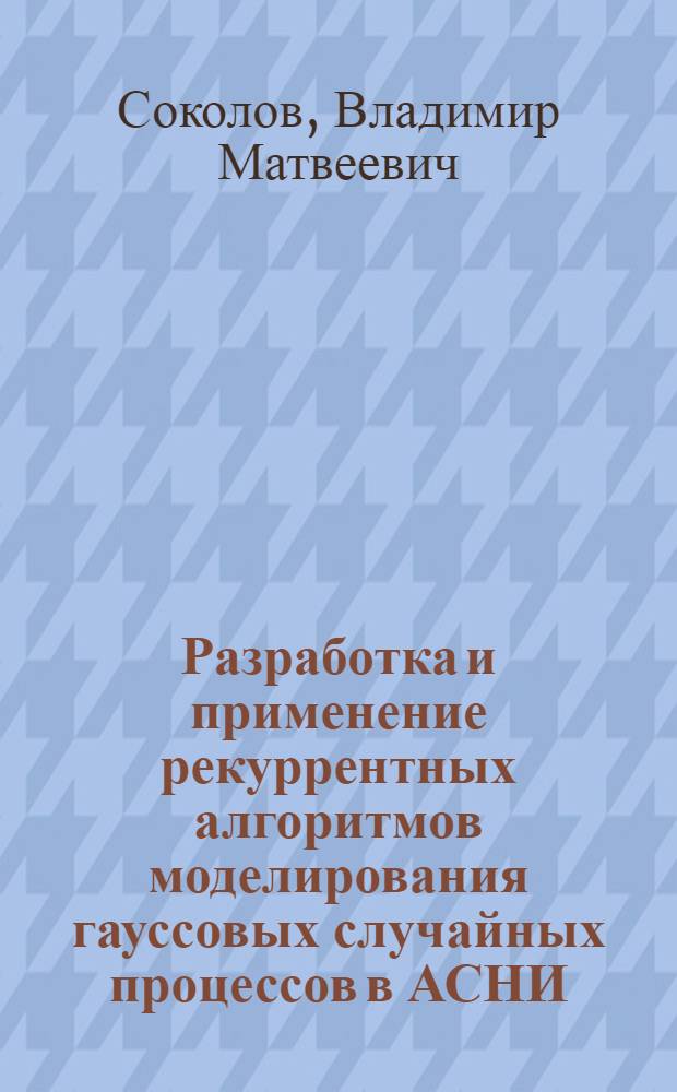 Разработка и применение рекуррентных алгоритмов моделирования гауссовых случайных процессов в АСНИ : Автореф. дис. на соиск. учен. степ. канд. техн. наук : (05.13.01)