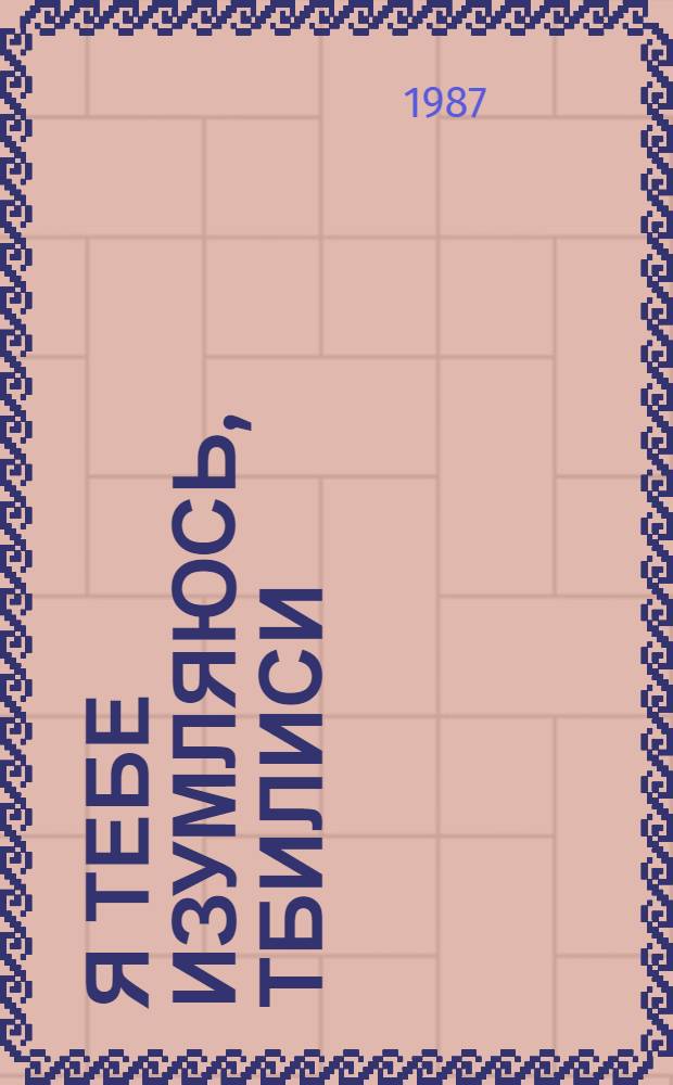 Я тебе изумляюсь, Тбилиси : Стихи : Пер. из груз. поэзии