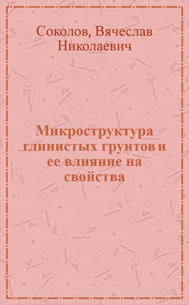 Микроструктура глинистых грунтов и ее влияние на свойства : Автореф. дис. на соиск. учен. степ. д-ра геол.-минерал. наук : (04.00.07)
